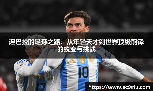 迪巴拉的足球之路：从年轻天才到世界顶级前锋的蜕变与挑战