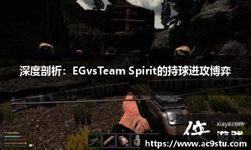 深度剖析：EGvsTeam Spirit的持球进攻博弈