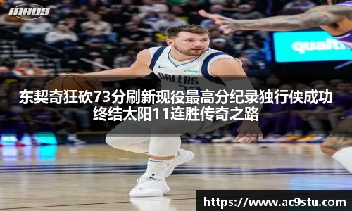 东契奇狂砍73分刷新现役最高分纪录独行侠成功终结太阳11连胜传奇之路