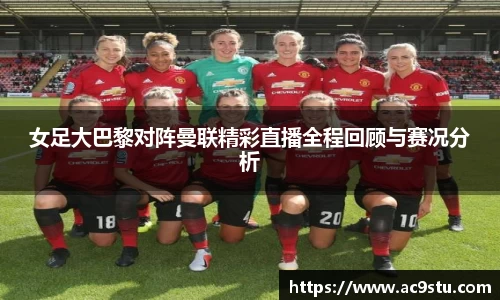 女足大巴黎对阵曼联精彩直播全程回顾与赛况分析