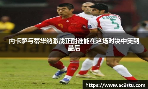 内卡萨与蒂华纳激战正酣谁能在这场对决中笑到最后
